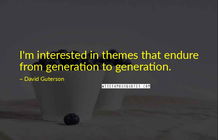 David Guterson Quotes: I'm interested in themes that endure from generation to generation.