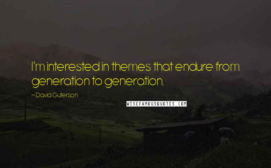 David Guterson Quotes: I'm interested in themes that endure from generation to generation.