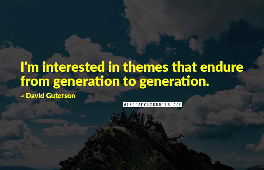 David Guterson Quotes: I'm interested in themes that endure from generation to generation.