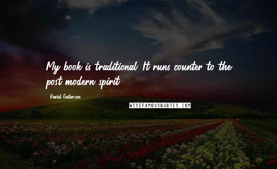 David Guterson Quotes: My book is traditional. It runs counter to the post-modern spirit.