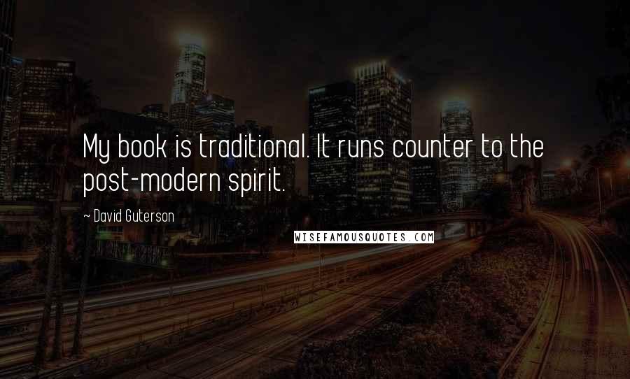 David Guterson Quotes: My book is traditional. It runs counter to the post-modern spirit.