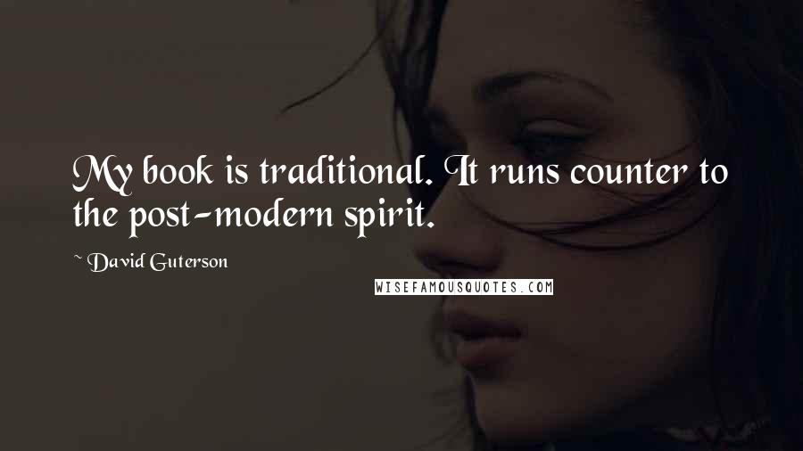 David Guterson Quotes: My book is traditional. It runs counter to the post-modern spirit.