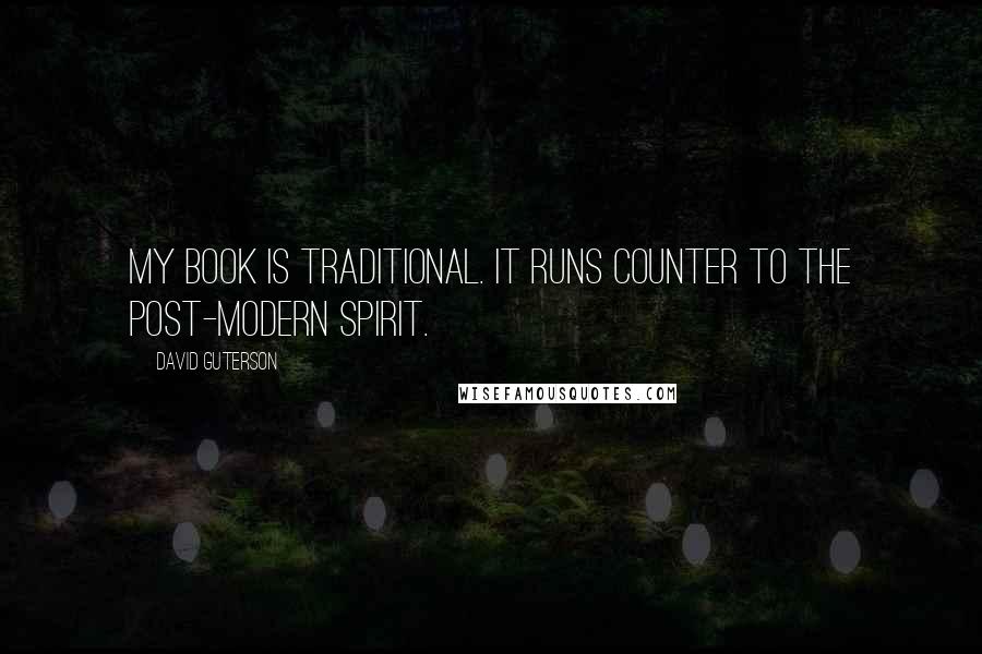 David Guterson Quotes: My book is traditional. It runs counter to the post-modern spirit.