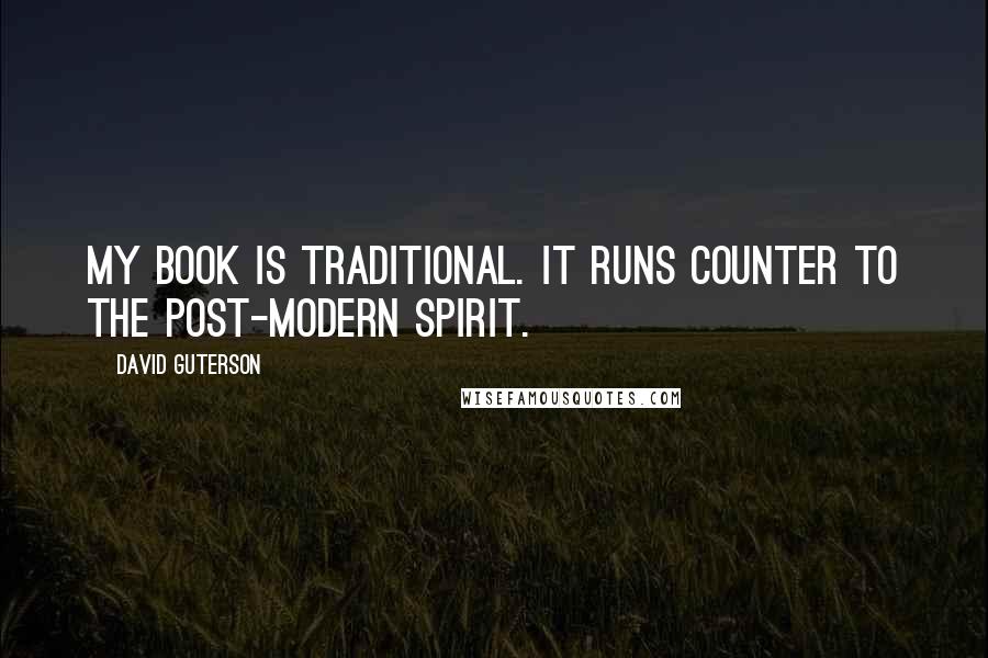 David Guterson Quotes: My book is traditional. It runs counter to the post-modern spirit.