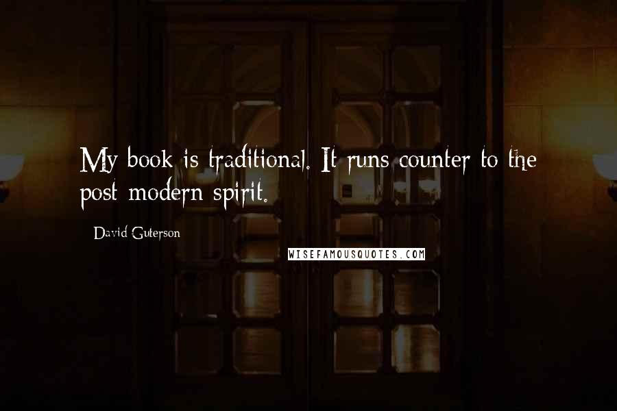 David Guterson Quotes: My book is traditional. It runs counter to the post-modern spirit.