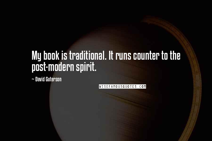 David Guterson Quotes: My book is traditional. It runs counter to the post-modern spirit.