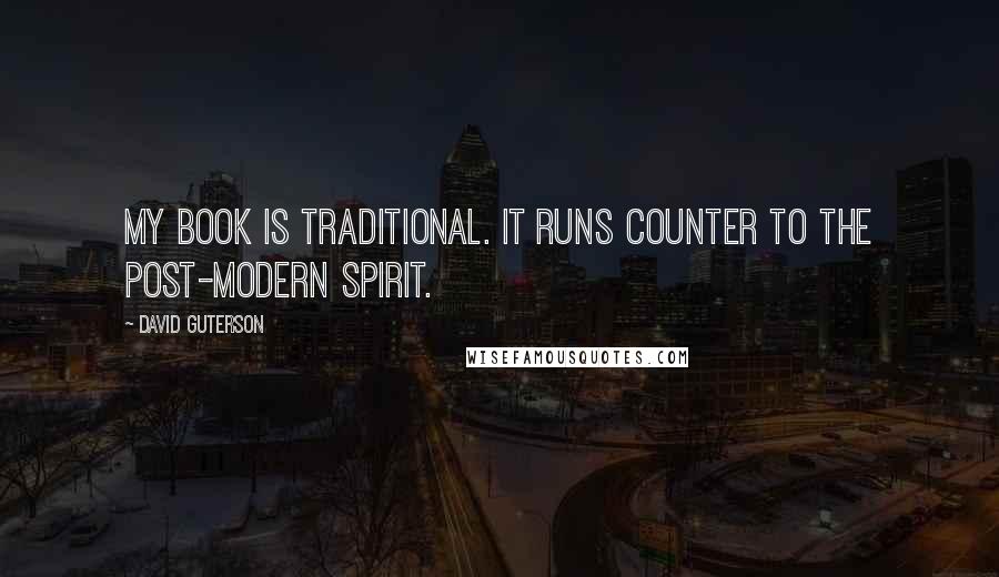 David Guterson Quotes: My book is traditional. It runs counter to the post-modern spirit.