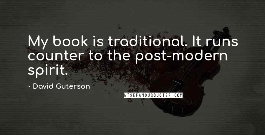 David Guterson Quotes: My book is traditional. It runs counter to the post-modern spirit.