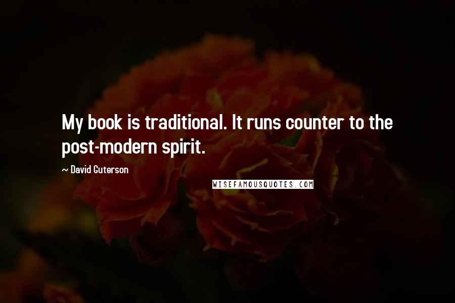 David Guterson Quotes: My book is traditional. It runs counter to the post-modern spirit.