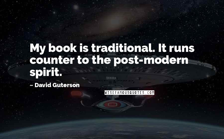 David Guterson Quotes: My book is traditional. It runs counter to the post-modern spirit.