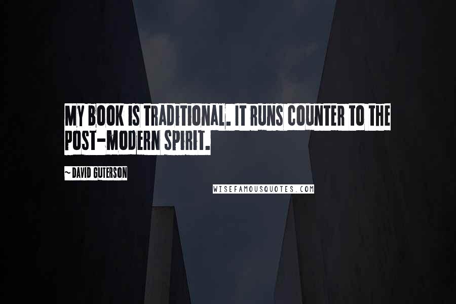 David Guterson Quotes: My book is traditional. It runs counter to the post-modern spirit.