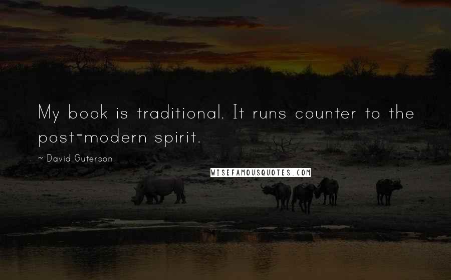 David Guterson Quotes: My book is traditional. It runs counter to the post-modern spirit.