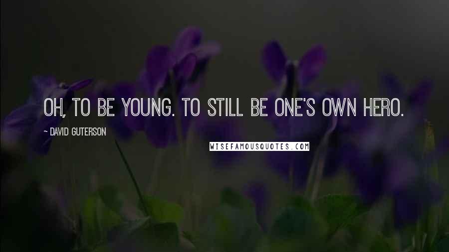 David Guterson Quotes: Oh, to be young. To still be one's own hero.