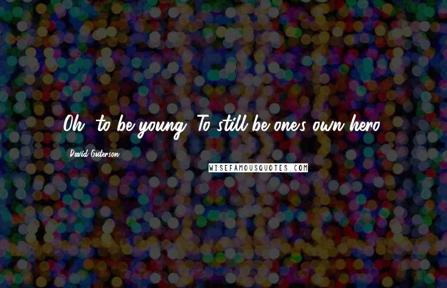 David Guterson Quotes: Oh, to be young. To still be one's own hero.