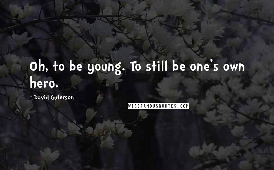 David Guterson Quotes: Oh, to be young. To still be one's own hero.