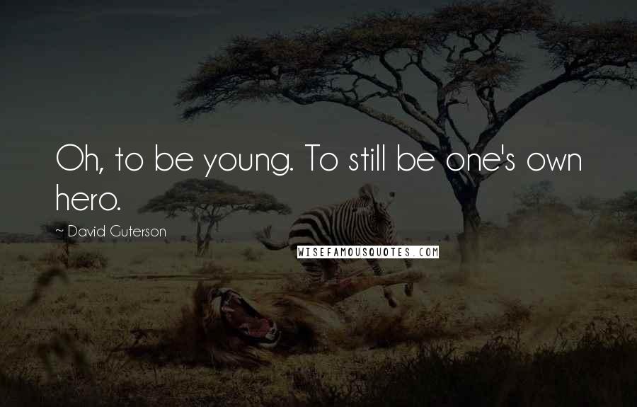 David Guterson Quotes: Oh, to be young. To still be one's own hero.