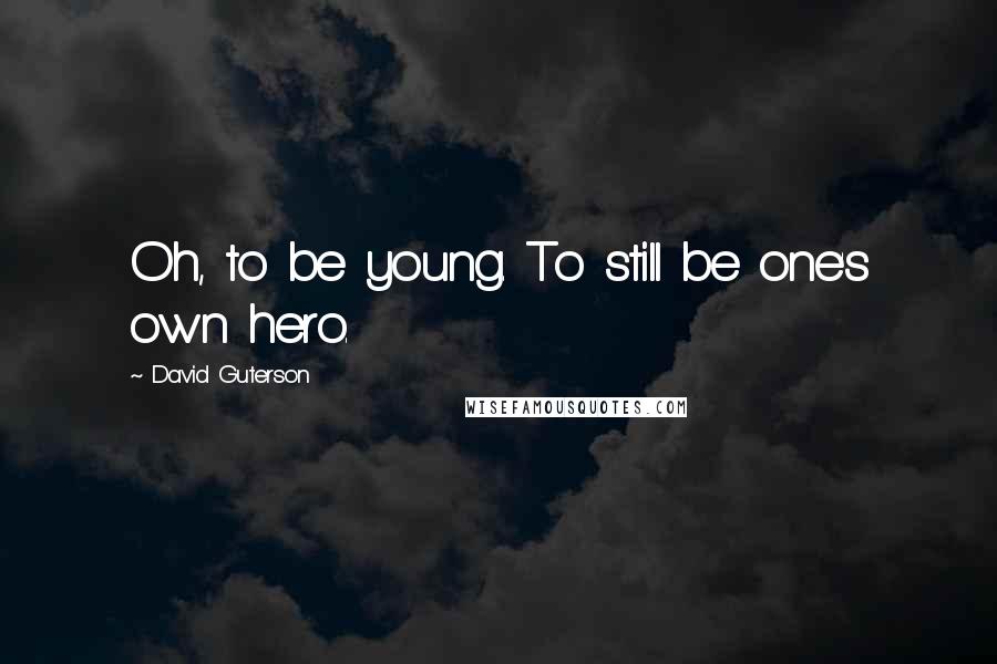 David Guterson Quotes: Oh, to be young. To still be one's own hero.