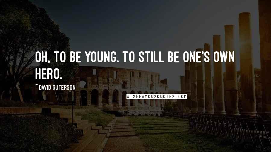 David Guterson Quotes: Oh, to be young. To still be one's own hero.