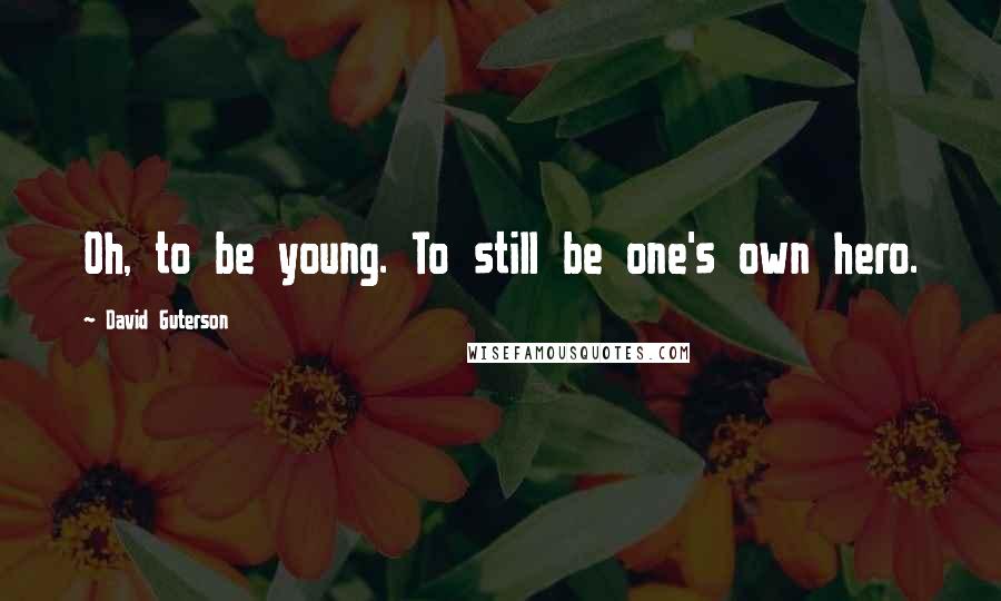 David Guterson Quotes: Oh, to be young. To still be one's own hero.