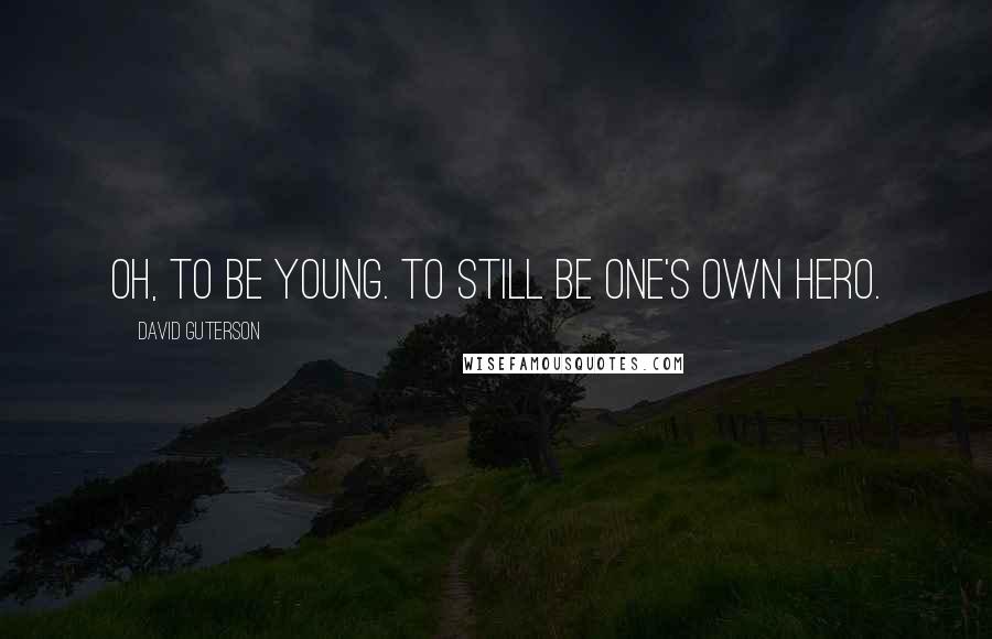 David Guterson Quotes: Oh, to be young. To still be one's own hero.