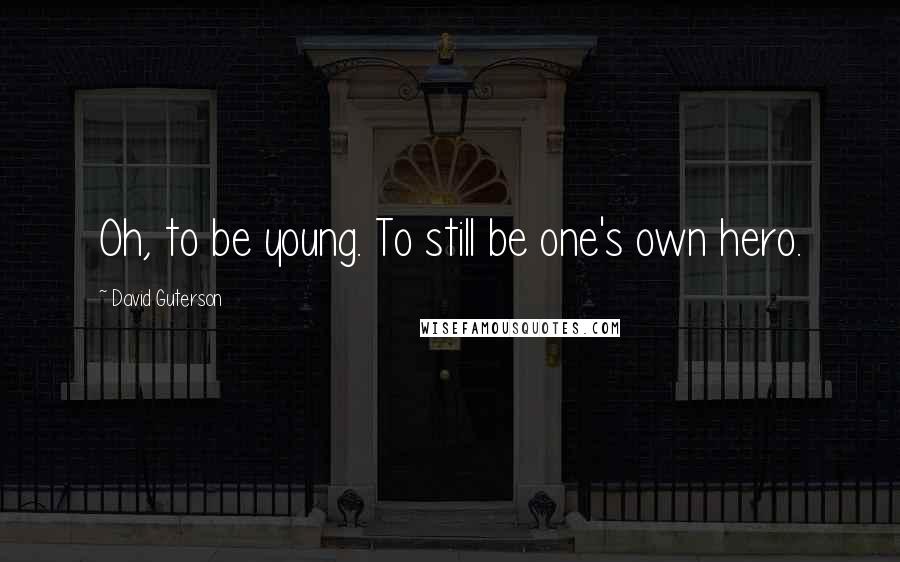 David Guterson Quotes: Oh, to be young. To still be one's own hero.