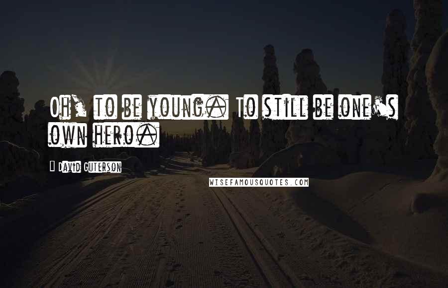 David Guterson Quotes: Oh, to be young. To still be one's own hero.