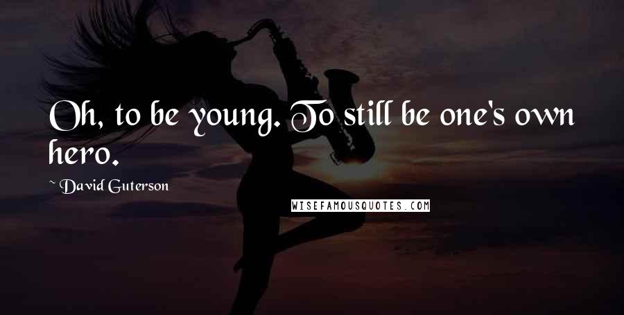 David Guterson Quotes: Oh, to be young. To still be one's own hero.