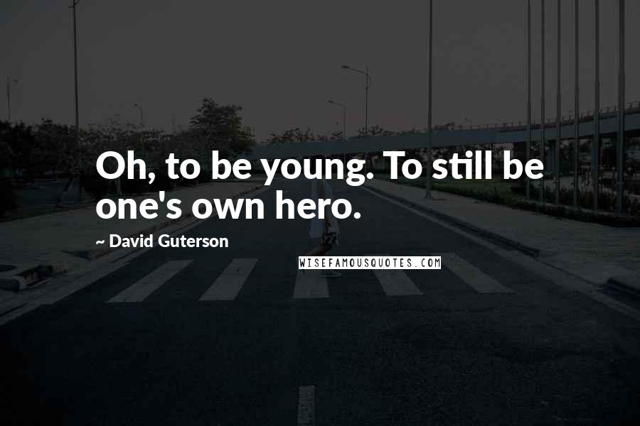 David Guterson Quotes: Oh, to be young. To still be one's own hero.