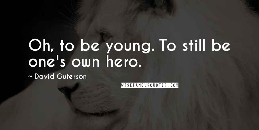 David Guterson Quotes: Oh, to be young. To still be one's own hero.