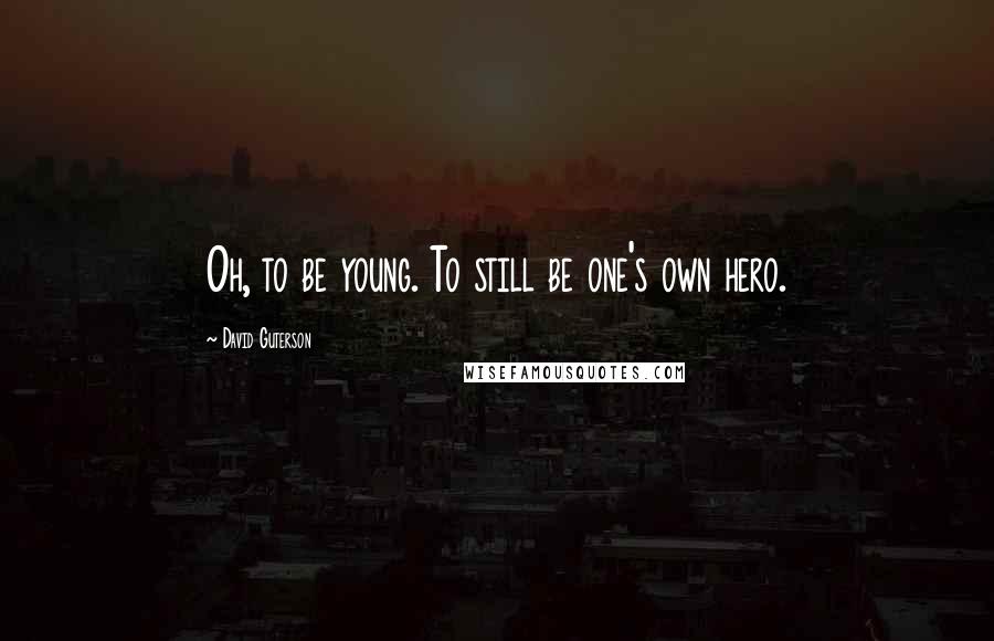 David Guterson Quotes: Oh, to be young. To still be one's own hero.