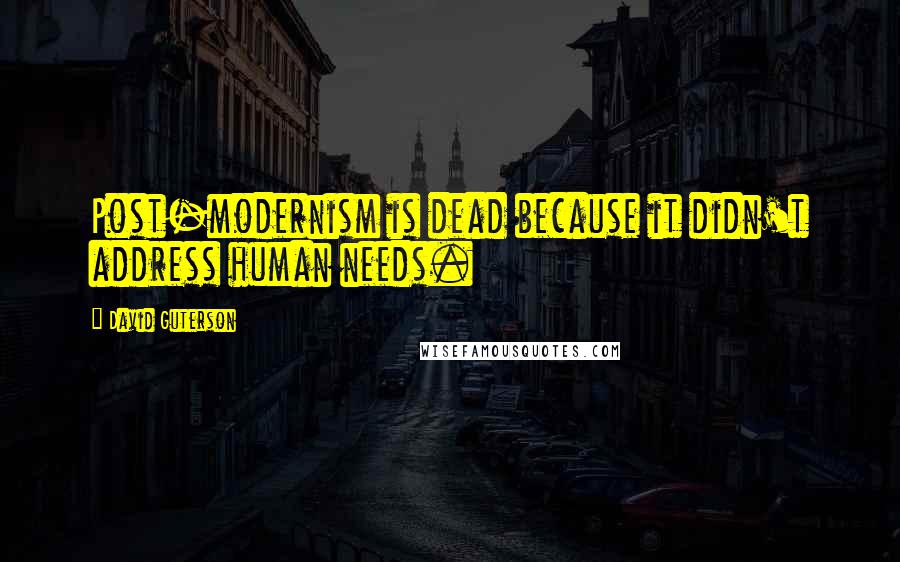 David Guterson Quotes: Post-modernism is dead because it didn't address human needs.