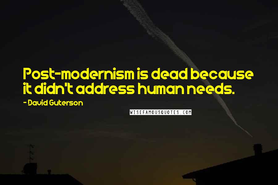 David Guterson Quotes: Post-modernism is dead because it didn't address human needs.