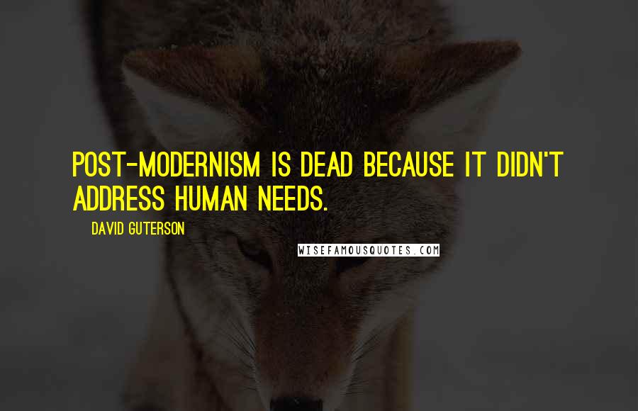 David Guterson Quotes: Post-modernism is dead because it didn't address human needs.