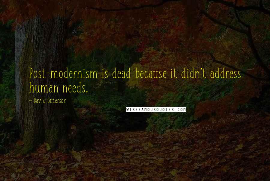 David Guterson Quotes: Post-modernism is dead because it didn't address human needs.