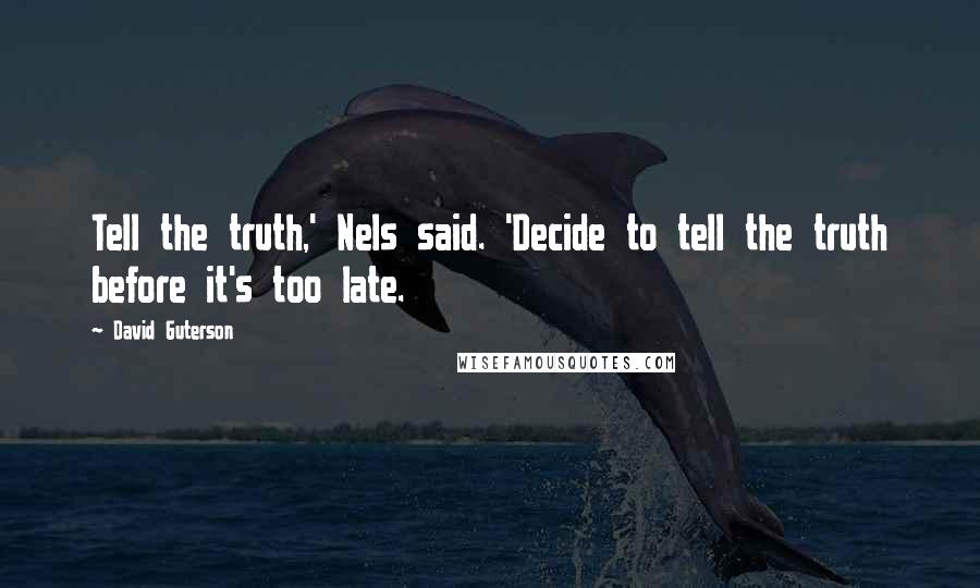 David Guterson Quotes: Tell the truth,' Nels said. 'Decide to tell the truth before it's too late.