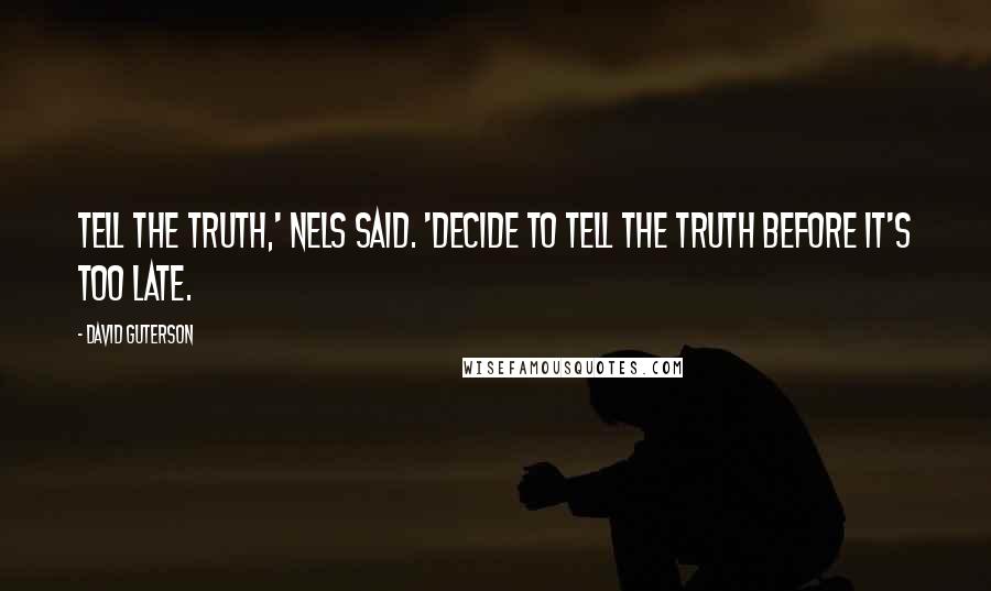 David Guterson Quotes: Tell the truth,' Nels said. 'Decide to tell the truth before it's too late.