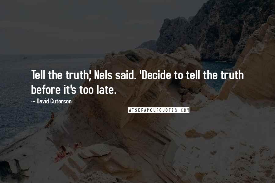 David Guterson Quotes: Tell the truth,' Nels said. 'Decide to tell the truth before it's too late.