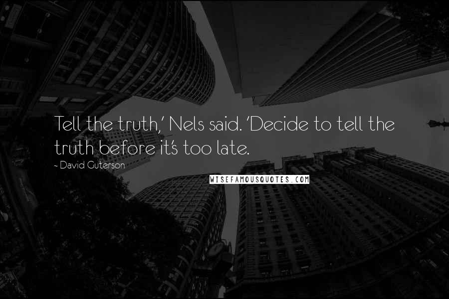 David Guterson Quotes: Tell the truth,' Nels said. 'Decide to tell the truth before it's too late.