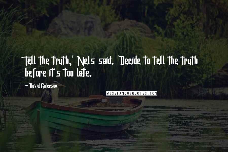 David Guterson Quotes: Tell the truth,' Nels said. 'Decide to tell the truth before it's too late.