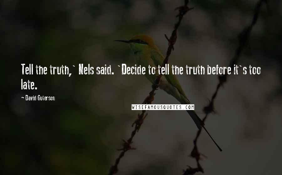 David Guterson Quotes: Tell the truth,' Nels said. 'Decide to tell the truth before it's too late.