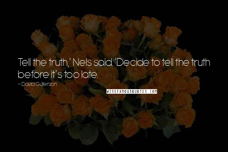 David Guterson Quotes: Tell the truth,' Nels said. 'Decide to tell the truth before it's too late.