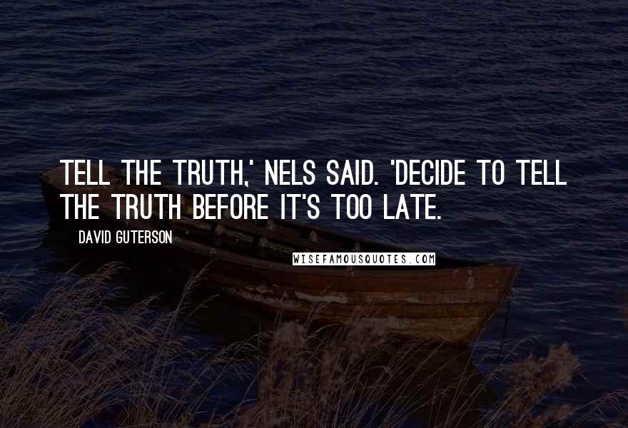 David Guterson Quotes: Tell the truth,' Nels said. 'Decide to tell the truth before it's too late.