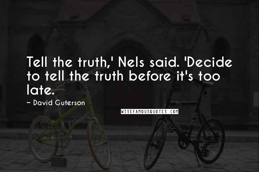 David Guterson Quotes: Tell the truth,' Nels said. 'Decide to tell the truth before it's too late.