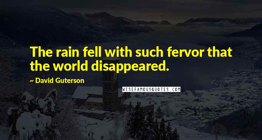 David Guterson Quotes: The rain fell with such fervor that the world disappeared.