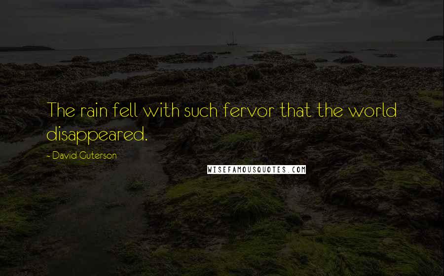 David Guterson Quotes: The rain fell with such fervor that the world disappeared.