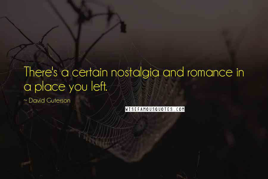David Guterson Quotes: There's a certain nostalgia and romance in a place you left.