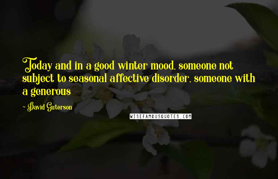 David Guterson Quotes: Today and in a good winter mood, someone not subject to seasonal affective disorder, someone with a generous