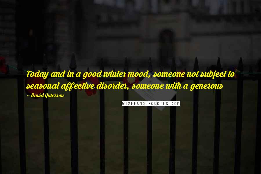 David Guterson Quotes: Today and in a good winter mood, someone not subject to seasonal affective disorder, someone with a generous