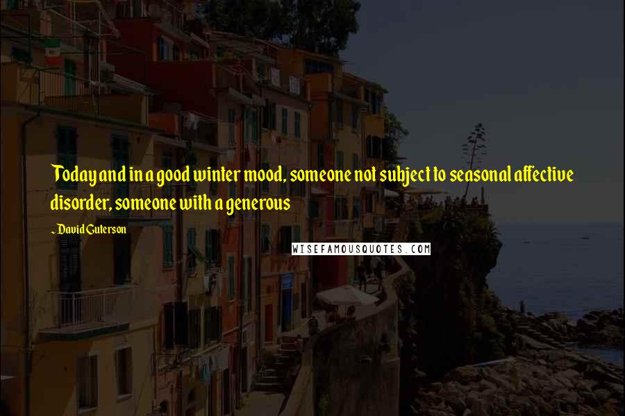 David Guterson Quotes: Today and in a good winter mood, someone not subject to seasonal affective disorder, someone with a generous