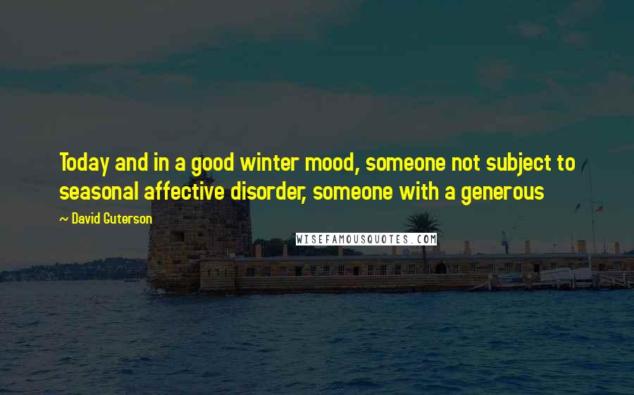 David Guterson Quotes: Today and in a good winter mood, someone not subject to seasonal affective disorder, someone with a generous